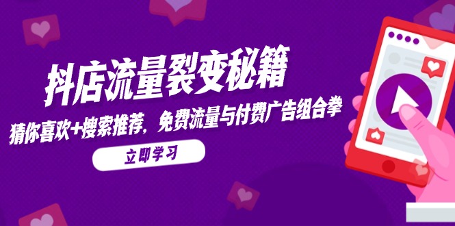 （14872期）抖店流量裂变秘籍，猜你喜欢，搜索推荐，免费流量与付费广告组合拳-小白网创