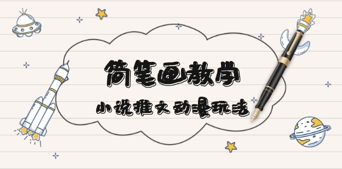 （13717期）简 笔 画 教 学，小说推文动漫玩法，提供多种爆点文案写法，引爆社交媒体-小白网创