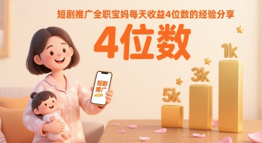 短剧推广全职宝妈每天收益4位数的经验分享-小白网创