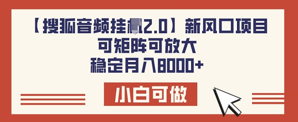【搜狐音频挂JI2.0】新风口项目，可矩阵可放大，稳定月入8k-小白网创