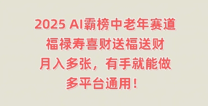 2025AI霸榜中老年赛道，福禄寿喜财送福送财，月入多张，有手就能做，多平台通用!-小白网创