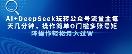 AI+DeepSeek玩转公众号流量主每天几分钟，操作简单0门槛多账号矩阵操作轻松月入过W-小白网创