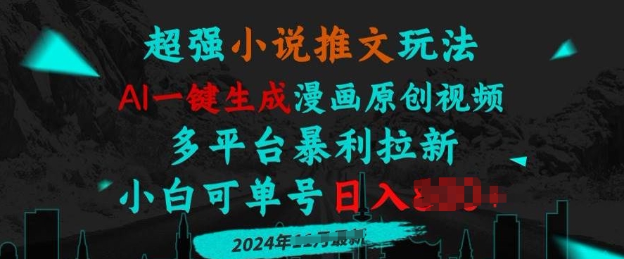 小说推文玩法，AI一键生成漫画原创视频，多平台暴利拉新，小白可单号日入多张-小白网创