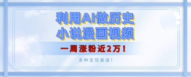 利用AI做历史小说漫画视频，有人月入5000+，一周涨粉近2万，多种变现渠道!-小白网创