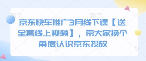 京东快车推广3月线下课【送全套线上视频】，带大家换个角度认识京东投放-小白网创