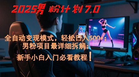 2025男粉计划7.0，全自动变现模式，轻松日入5张+，新手小白必看课程-小白网创
