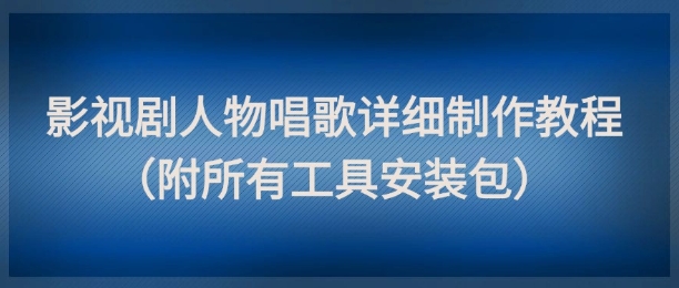 影视剧人物唱歌详细制作教程，点赞量动辄几十W（附所有工具安装包）-小白网创