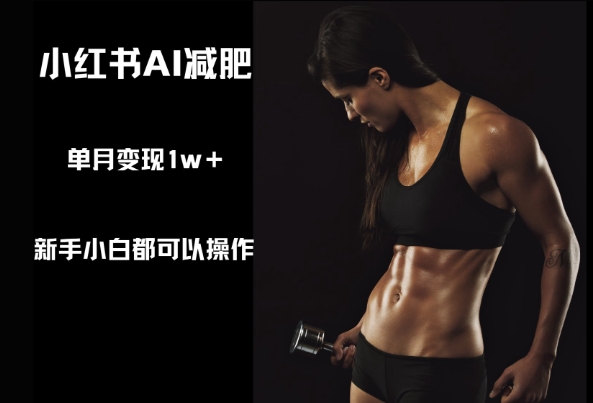 小红书AI减肥，新手小白都可以操作，单月变现1w+-小白网创