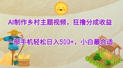 AI制作乡村主题视频，狂撸分成收益，一部手机轻松日入几张，小白最合适-小白网创