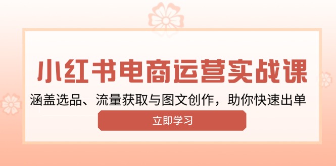 （13962期）小红书变现运营实战课，涵盖选品、流量获取与图文创作，助你快速出单-小白网创