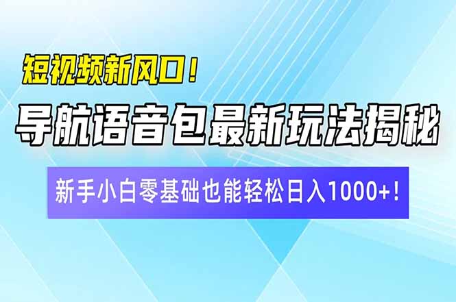 （14492期）短视频新风口！导航语音包最新玩法揭秘，新手小白零基础也能轻松日入10…-小白网创