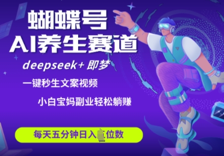 蝴蝶号大健康养生赛道，deepseek+即梦AI快速产出爆款视频，起号快，带货超级猛，日入四位数-小白网创