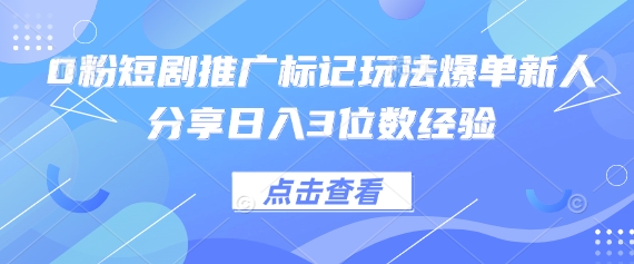 0粉短剧推广标记玩法爆单新人分享日入3位数经验-小白网创