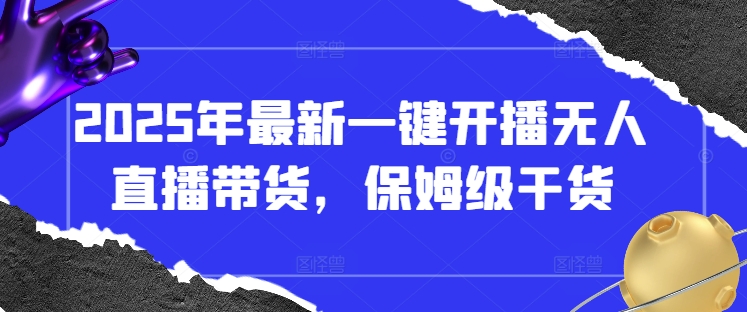 2025年最新一键开播无人直播带货，保姆级干货-小白网创
