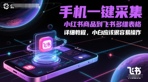 手机一键采集小红书商品到飞书多维表格，详细教程，小白应该很容易操作-小白网创