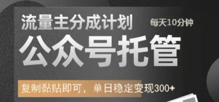 公众号托管计划-流量主分成计划，每天只需发布文章，单日稳定变现300+【揭秘】-小白网创