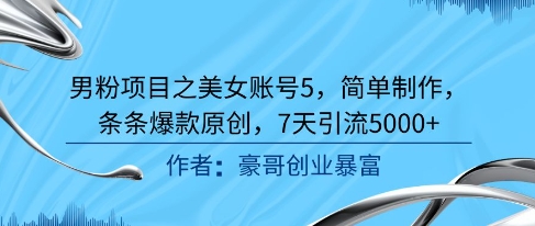 男粉项目之美女账号5，简单制作，条条爆款原创，7天引流5000+-小白网创