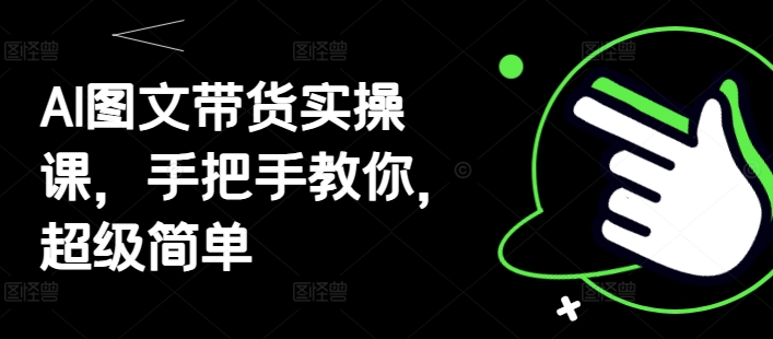 AI图文带货实操课，手把手教你，超级简单-小白网创