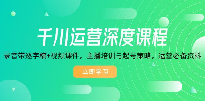 （14031期）千川运营深度课程，录音带逐字稿+视频课件，主播培训与起号策略，运营…-小白网创