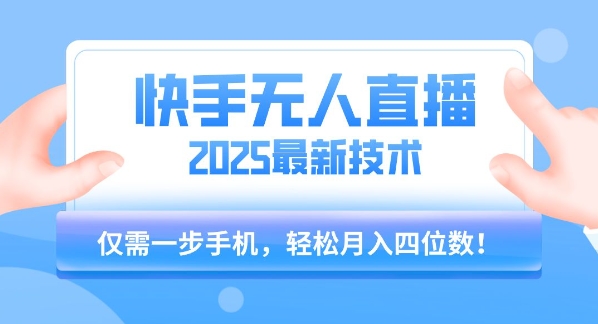 【快手无人直播】2025年最新玩法，只需一部手机，轻松月入四位数【揭秘】-小白网创