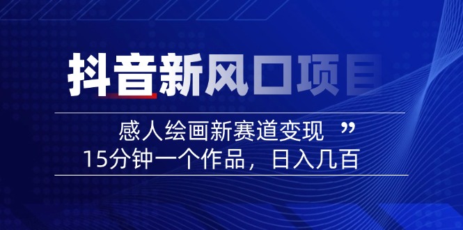 （14421期）2025抖音新风口项目：感人绘画新赛道变现，15分钟一个作品，日入几百-小白网创