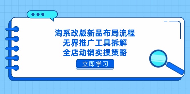 （14518期）淘系改版新品布局流程，无界推广工具拆解，全店动销实操策略-小白网创