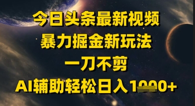 今日头条最新美女视频暴力掘金新玩法，一刀不剪，AI辅助轻松日入1k+-小白网创