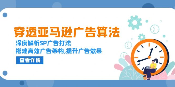 （13680期）穿透亚马逊广告算法，深度解析SP广告打法，搭建高效广告架构,提升广告效果-小白网创