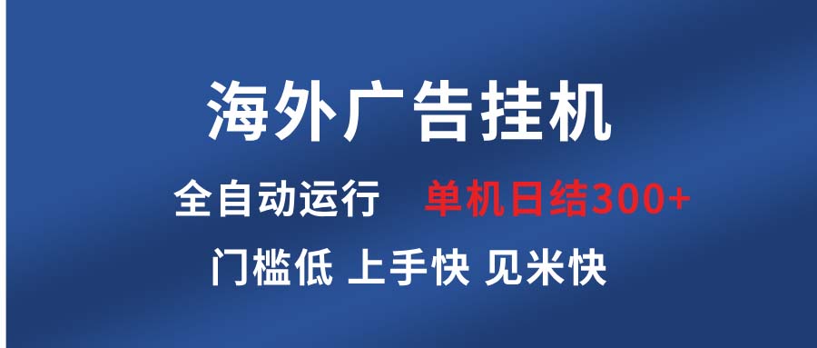 （13692期）海外广告挂机 全自动运行 单机单日300+ 日结项目 稳定运行 欢迎观看课程-小白网创