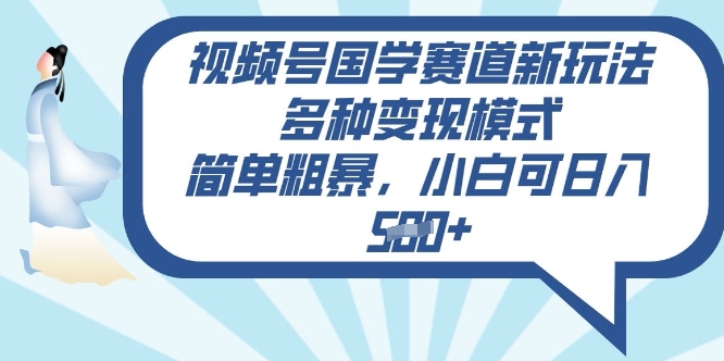 视频号国学赛道新玩法，多种变现模式，简单粗暴，小白可日入5张-小白网创