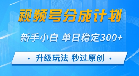 视频号分成计划5.0，升级玩法秒过原创，新手小白单日稳定变现3张-小白网创