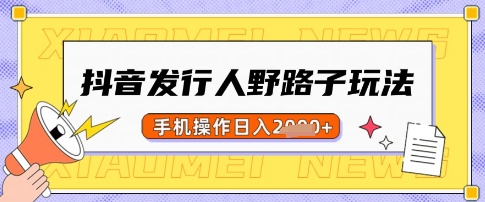 抖音发行人野路子玩法，一单利润50，手机操作一天多张【揭秘】-小白网创