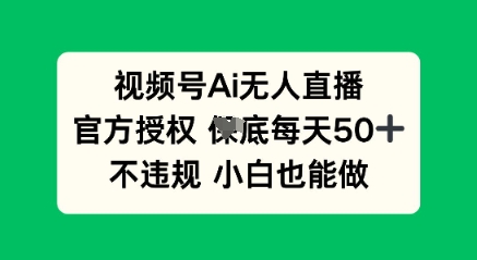 视频号AI无人直播，官方授权  每天50+，不违规 小白也能做-小白网创