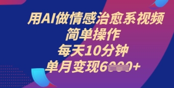 用AI做情感治愈系视频，简单操作，每天10分钟，单月变现6k+-小白网创