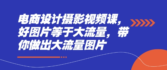 电商设计摄影视频课，好图片等于大流量，带你做出大流量图片-小白网创
