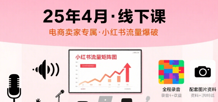 小红书25年4月线下课程，电商卖家小红书流量课，录音+图片-小白网创