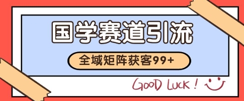 国学赛道精准拓客，自热矩阵日引99+ 获客SOP【揭秘】-小白网创