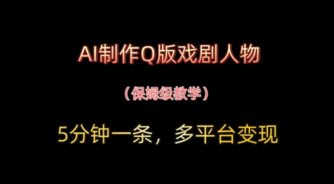 AI制作Q版戏剧人物，5分钟一条，中老年经济变现新思路-小白网创