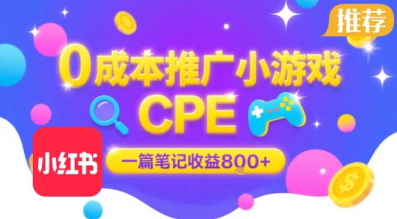 0成本小红书笔记推广小游戏CPE，一篇笔记收益8张+大厂稳定，抓紧冲!-小白网创