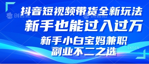 抖音短视频带货全新升级玩法，小白也能月入过W，适合新手宝妈兼职副业的不二之选!-小白网创