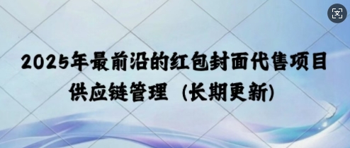 2025年最前沿的红包封面代售项目 供应链管理(长期升级)-小白网创