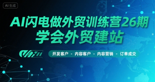 AI闪电做外贸训练营26期，学会外贸建站-开发客户-内容营销-订单成交-小白网创