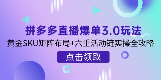 （14192期）拼多多直播爆单3.0玩法解析，黄金SKU矩阵布局+六重活动链实操全攻略-小白网创