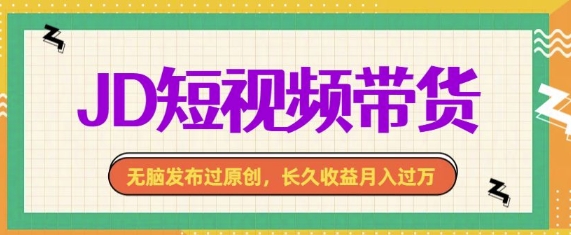 最新JD短视频带货， 无脑发布过原创，长久收益月入过万，有手就行！-小白网创