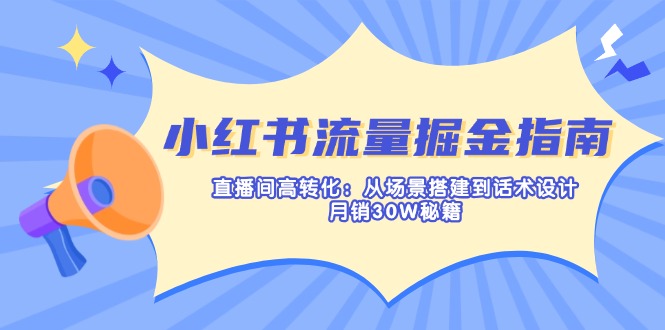 （14174期）小红书流量掘金指南：直播间高转化：从场景搭建到话术设计，月销30W秘籍-小白网创