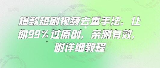 爆款短剧视频去重手法，让你99%过原创，亲测有效，附详细教程-小白网创
