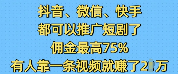 抖音微信快手都可以推广短剧了，佣金最高75%，有人靠一条视频就挣了2W-小白网创