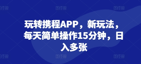 玩转携程APP，新玩法，每天简单操作15分钟，日入多张-小白网创