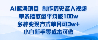 AI蓝海项目，制作历史名人视频，单条播放量平均破100w，多种变现方式单月可3w+-小白网创