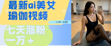 AI美女瑜伽动态视频，最新短视频流量密码3分钟一个视频，七天轻松突破万粉-小白网创